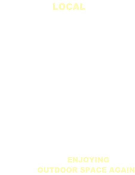 CALL THE LOCAL EXPERTS               START ENJOYING YOUR  OUTDOOR SPACE AGAIN